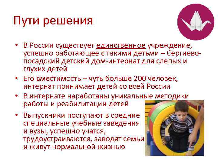Пути решения • В России существует единственное учреждение, успешно работающее с такими детьми –