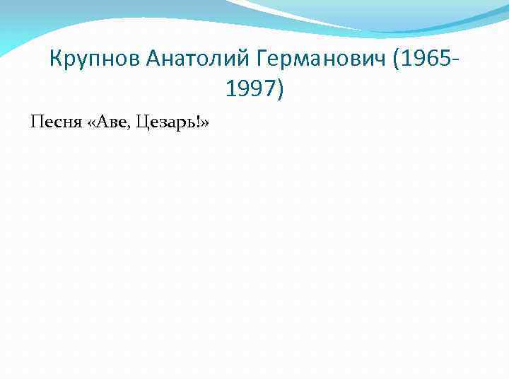 Крупнов Анатолий Германович (19651997) Песня «Аве, Цезарь!» 