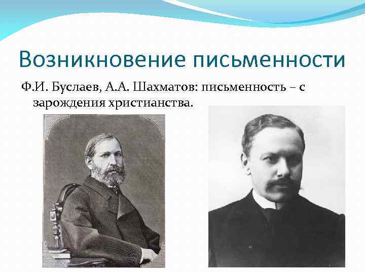 Возникновение письменности Ф. И. Буслаев, А. А. Шахматов: письменность – с зарождения христианства. 