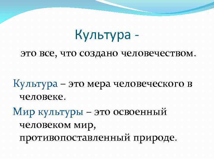 Культура это все, что создано человечеством. Культура – это мера человеческого в человеке. Мир