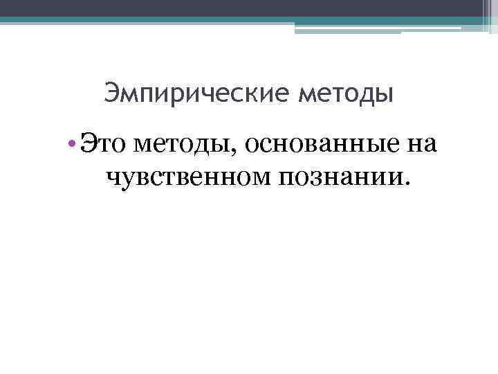 Эмпирические методы • Это методы, основанные на чувственном познании. 