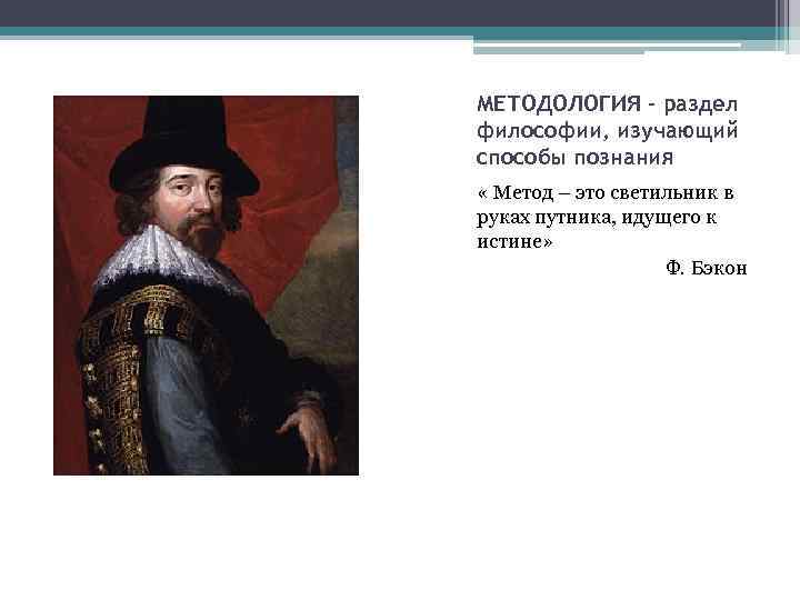 МЕТОДОЛОГИЯ – раздел философии, изучающий способы познания « Метод – это светильник в руках