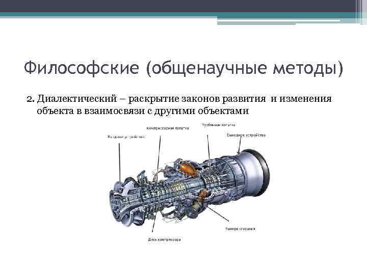 Философские (общенаучные методы) 2. Диалектический – раскрытие законов развития и изменения объекта в взаимосвязи