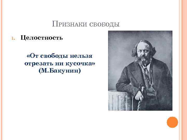 ПРИЗНАКИ СВОБОДЫ 1. Целостность «От свободы нельзя отрезать ни кусочка» (М. Бакунин) 