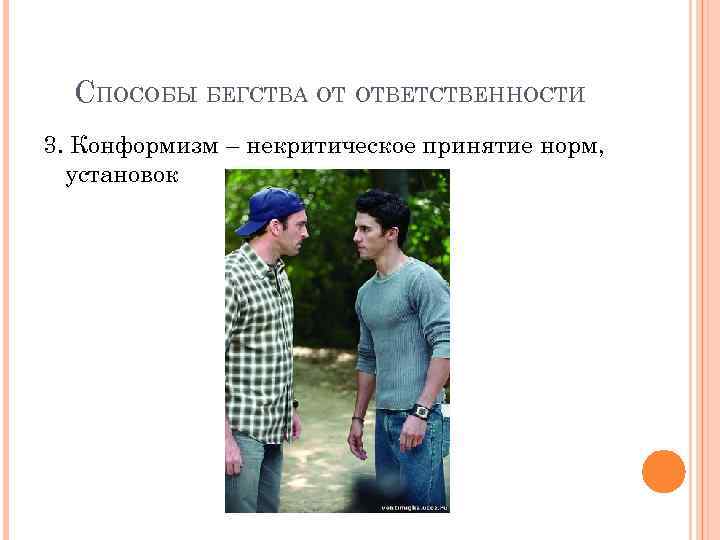 СПОСОБЫ БЕГСТВА ОТ ОТВЕТСТВЕННОСТИ 3. Конформизм – некритическое принятие норм, установок 