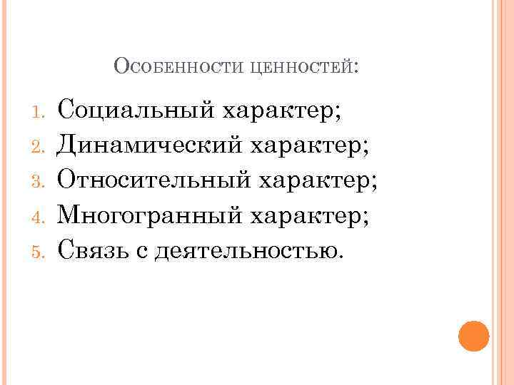 ОСОБЕННОСТИ ЦЕННОСТЕЙ: 1. 2. 3. 4. 5. Социальный характер; Динамический характер; Относительный характер; Многогранный