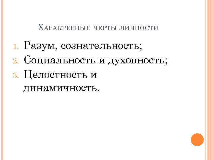 ХАРАКТЕРНЫЕ ЧЕРТЫ ЛИЧНОСТИ 1. 2. 3. Разум, сознательность; Социальность и духовность; Целостность и динамичность.