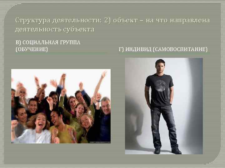 Структура деятельности: 2) объект – на что направлена деятельность субъекта В) СОЦИАЛЬНАЯ ГРУППА (ОБУЧЕНИЕ)
