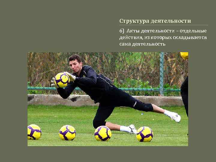 Структура деятельности 6) Акты деятельности – отдельные действия, из которых складывается сама деятельность 