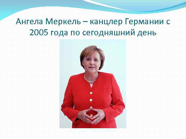 Ангела Меркель – канцлер Германии с 2005 года по сегодняшний день 