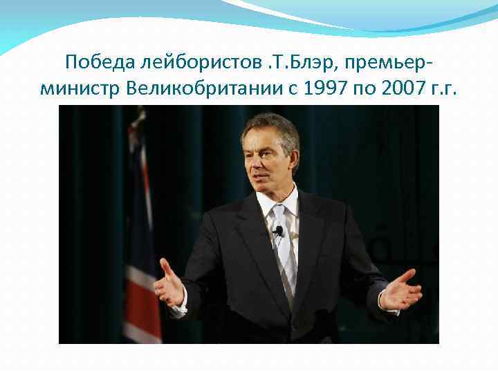 Победа лейбористов. Т. Блэр, премьерминистр Великобритании с 1997 по 2007 г. г. 