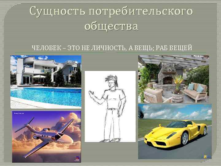 Сущность потребительского общества ЧЕЛОВЕК – ЭТО НЕ ЛИЧНОСТЬ, А ВЕЩЬ; РАБ ВЕЩЕЙ 