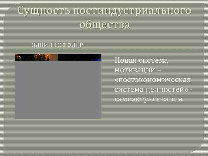 Сущность постиндустриального общества ЭЛВИН ТОФФЛЕР Новая система мотивации – «постэкономическая система ценностей» самоактуализация 