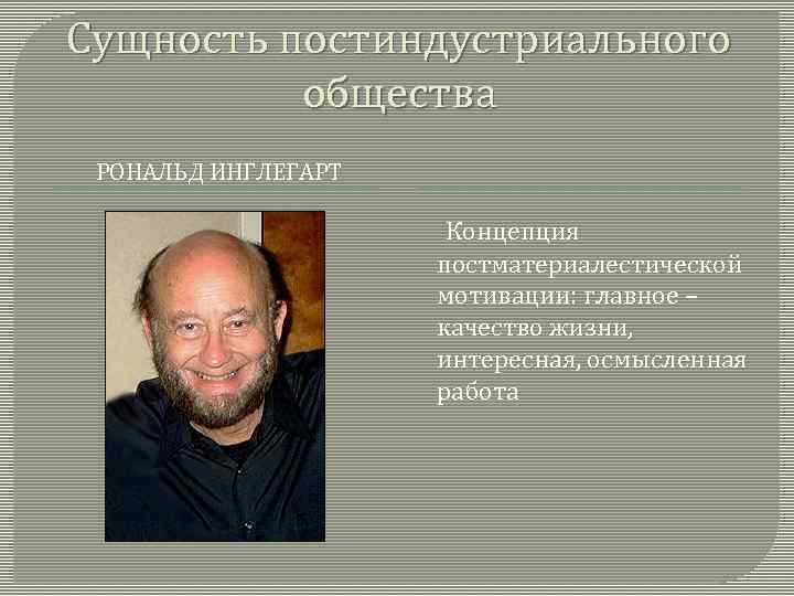 Сущность постиндустриального общества РОНАЛЬД ИНГЛЕГАРТ Концепция постматериалестической мотивации: главное – качество жизни, интересная, осмысленная