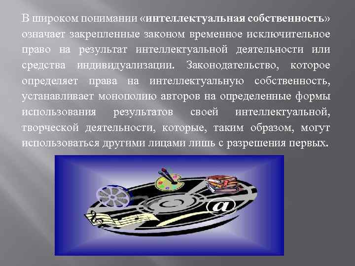 В широком понимании «интеллектуальная собственность» означает закрепленные законом временное исключительное право на результат интеллектуальной
