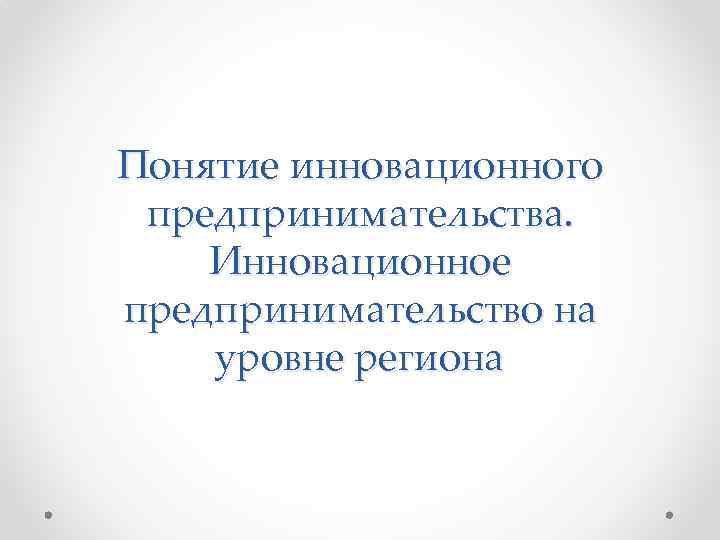 Понятие инновационного предпринимательства. Инновационное предпринимательство на уровне региона 