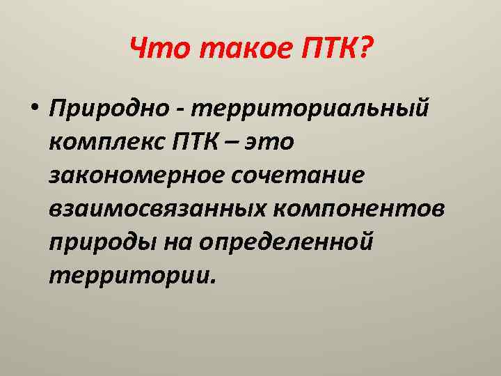 Что такое ПТК? • Природно - территориальный комплекс ПТК – это закономерное сочетание взаимосвязанных