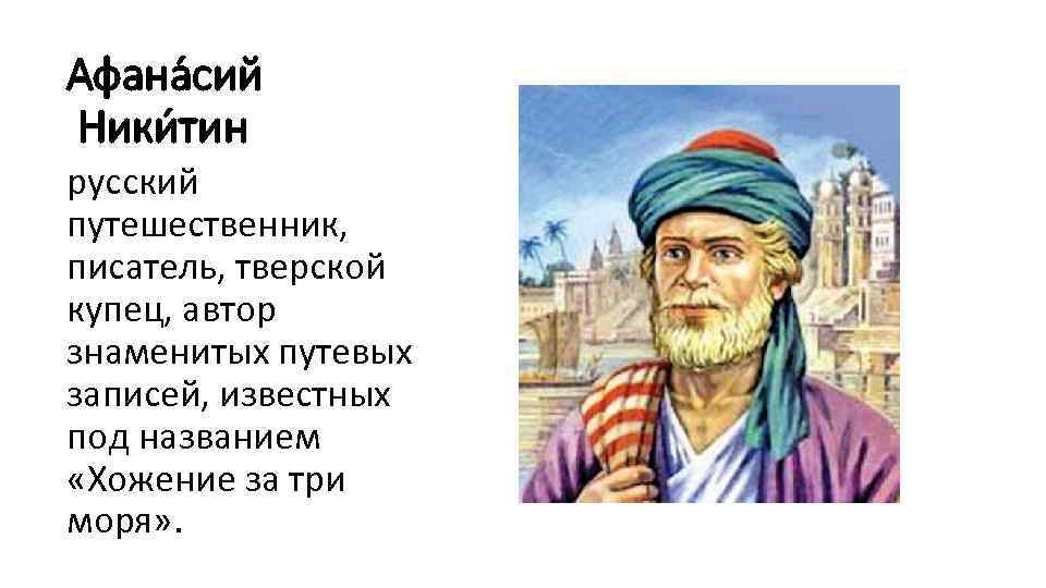 Афана сий Ники тин русский путешественник, писатель, тверской купец, автор знаменитых путевых записей, известных