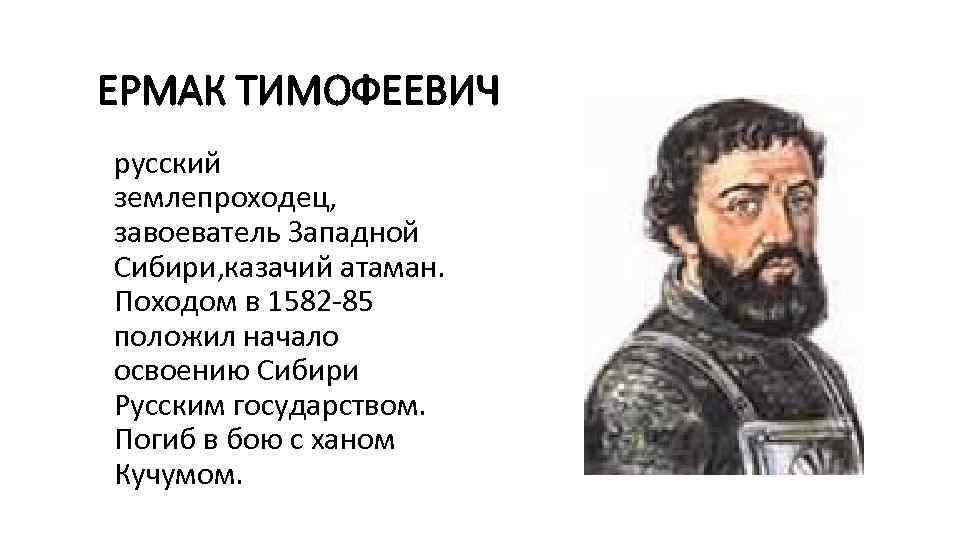ЕРМАК ТИМОФЕЕВИЧ русский землепроходец, завоеватель Западной Сибири, казачий атаман. Походом в 1582 -85 положил