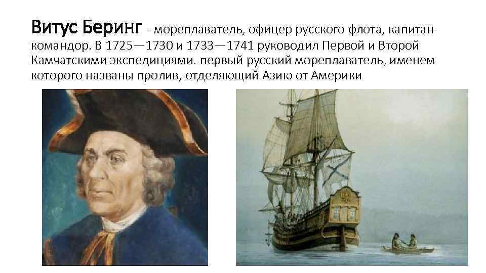 Витус Беринг - мореплаватель, офицер русского флота, капитан- командор. В 1725— 1730 и 1733—
