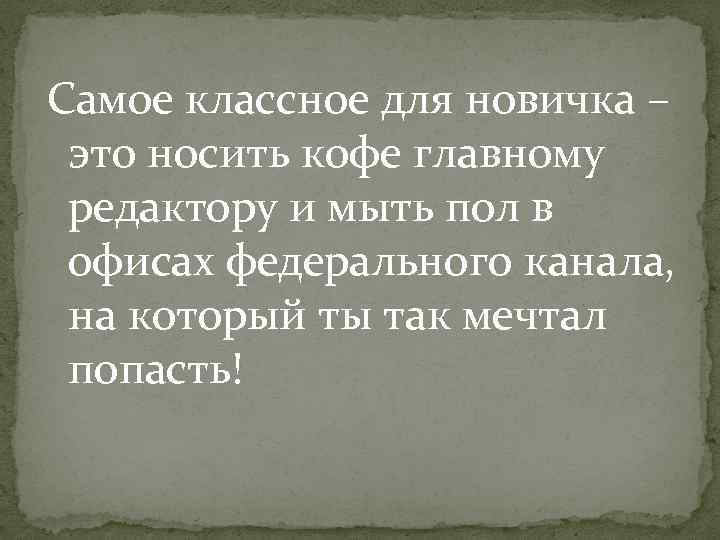 Самое классное для новичка – это носить кофе главному редактору и мыть пол в