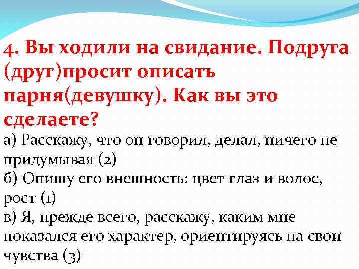 4. Вы ходили на свидание. Подруга (друг)просит описать парня(девушку). Как вы это сделаете? а)