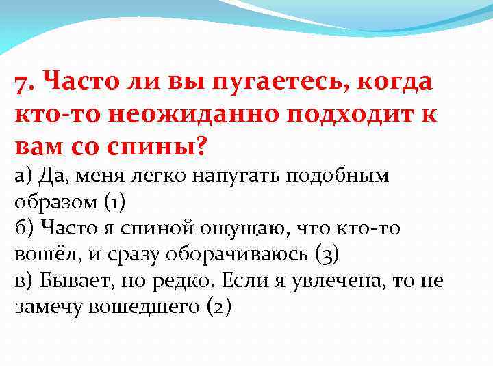 7. Часто ли вы пугаетесь, когда кто-то неожиданно подходит к вам со спины? а)