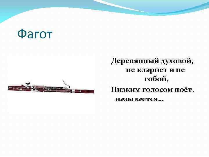  Фагот Деревянный духовой, не кларнет и не гобой, Низким голосом поёт, называется… 