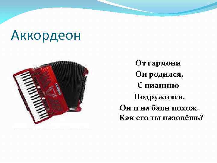 Аккордеон От гармони Он родился, С пианино Подружился. Он и на баян похож. Как