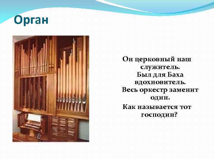  Орган Он церковный наш служитель. Был для Баха вдохновитель. Весь оркестр заменит один.