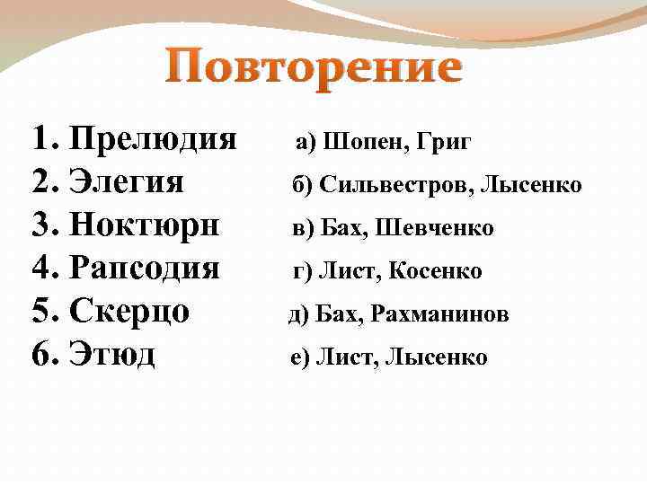 Повторение 1. Прелюдия 2. Элегия 3. Ноктюрн 4. Рапсодия 5. Скерцо 6. Этюд а)