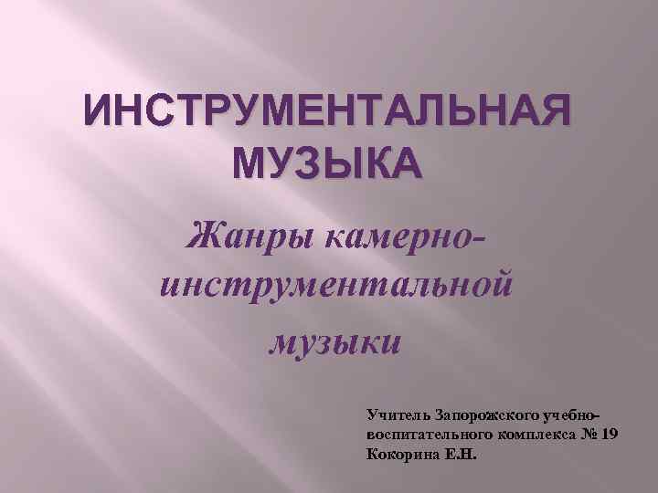 ИНСТРУМЕНТАЛЬНАЯ МУЗЫКА Жанры камерноинструментальной музыки Учитель Запорожского учебновоспитательного комплекса № 19 Кокорина Е. Н.