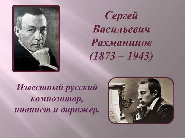 Сергей Васильевич Рахманинов (1873 – 1943) Известный русский композитор, пианист и дирижер. 