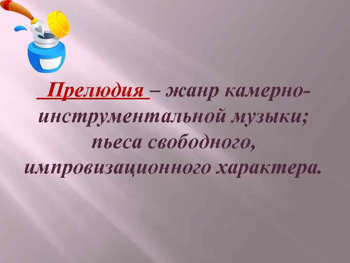 Прелюдия – жанр камерноинструментальной музыки; пьеса свободного, импровизационного характера. 