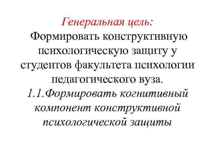 Генеральная цель: Формировать конструктивную психологическую защиту у студентов факультета психологии педагогического вуза. 1. 1.