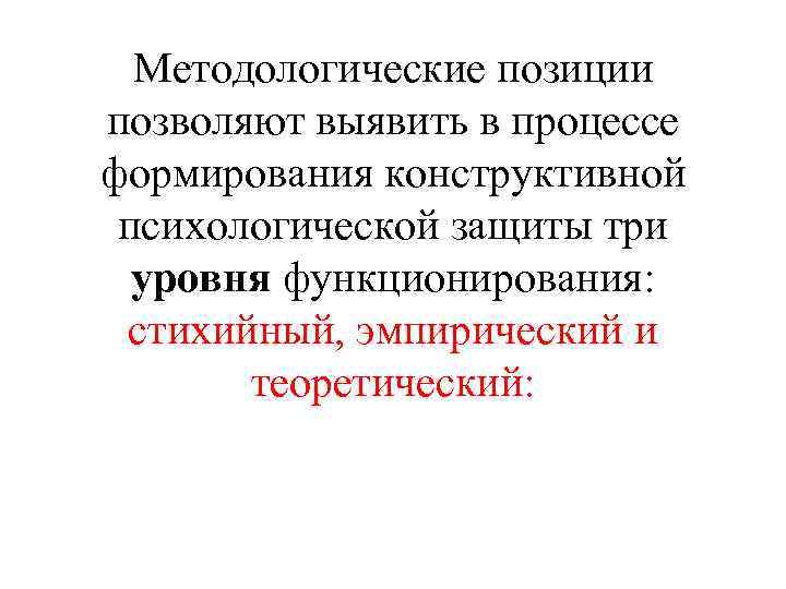 Методологические позиции позволяют выявить в процессе формирования конструктивной психологической защиты три уровня функционирования: стихийный,