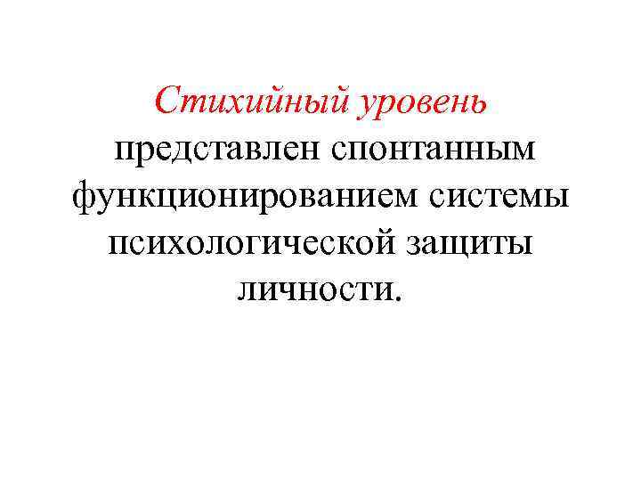 Стихийный уровень представлен спонтанным функционированием системы психологической защиты личности. 