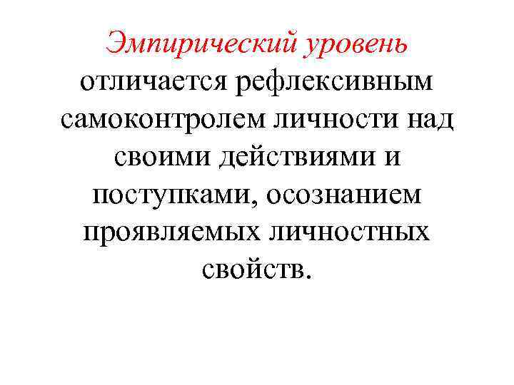 Эмпирический уровень отличается рефлексивным самоконтролем личности над своими действиями и поступками, осознанием проявляемых личностных