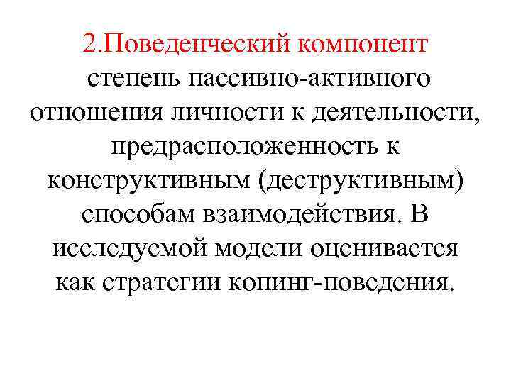 2. Поведенческий компонент степень пассивно-активного отношения личности к деятельности, предрасположенность к конструктивным (деструктивным) способам