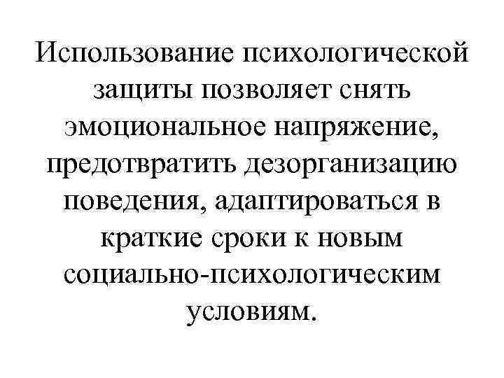 Использование психологической защиты позволяет снять эмоциональное напряжение, предотвратить дезорганизацию поведения, адаптироваться в краткие сроки