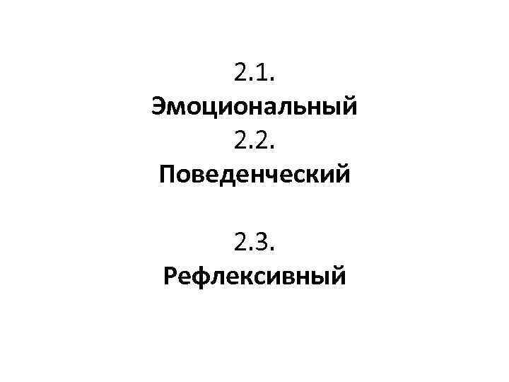  2. 1. Эмоциональный 2. 2. Поведенческий 2. 3. Рефлексивный 