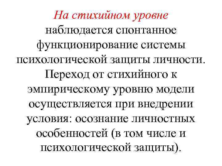 На стихийном уровне наблюдается спонтанное функционирование системы психологической защиты личности. Переход от стихийного к