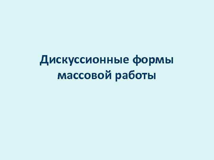 Дискуссионные формы массовой работы 