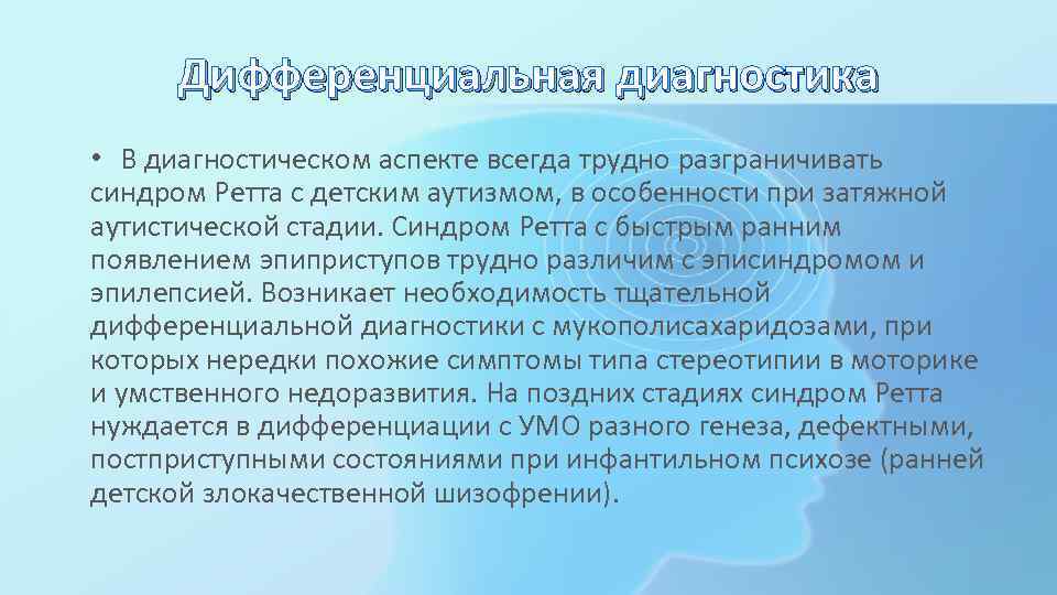 Дифференциальная диагностика • В диагностическом аспекте всегда трудно разграничивать синдром Ретта с детским аутизмом,