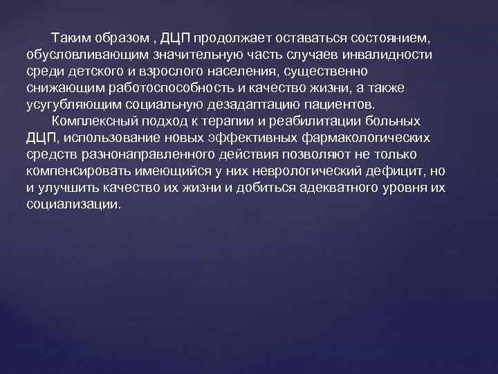 Таким образом , ДЦП продолжает оставаться состоянием, обусловливающим значительную часть случаев инвалидности среди детского