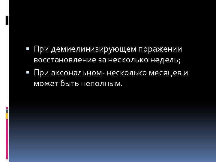  При демиелинизирующем поражении восстановление за несколько недель; При аксональном- несколько месяцев и может