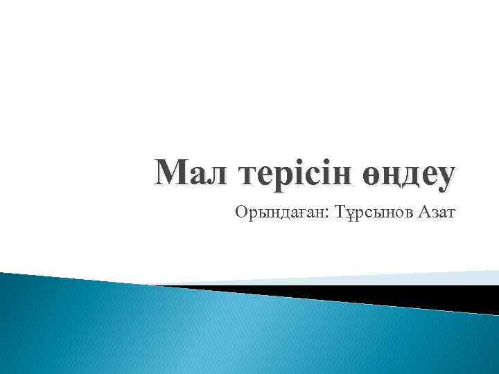 Мал терісін өңдеу Орындаған: Тұрсынов Азат 