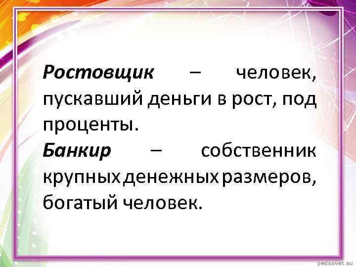Ростовщик – человек, пускавший деньги в рост, под проценты. Банкир – собственник крупных денежных
