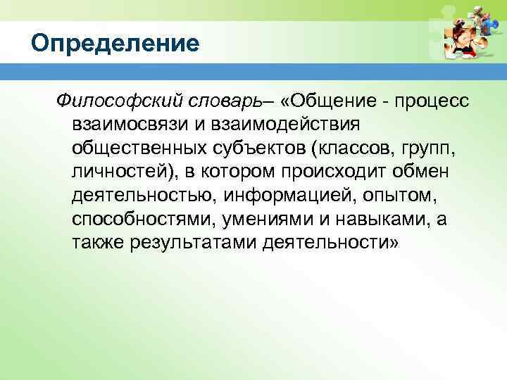 Определение Философский словарь– «Общение - процесс взаимосвязи и взаимодействия общественных субъектов (классов, групп, личностей),