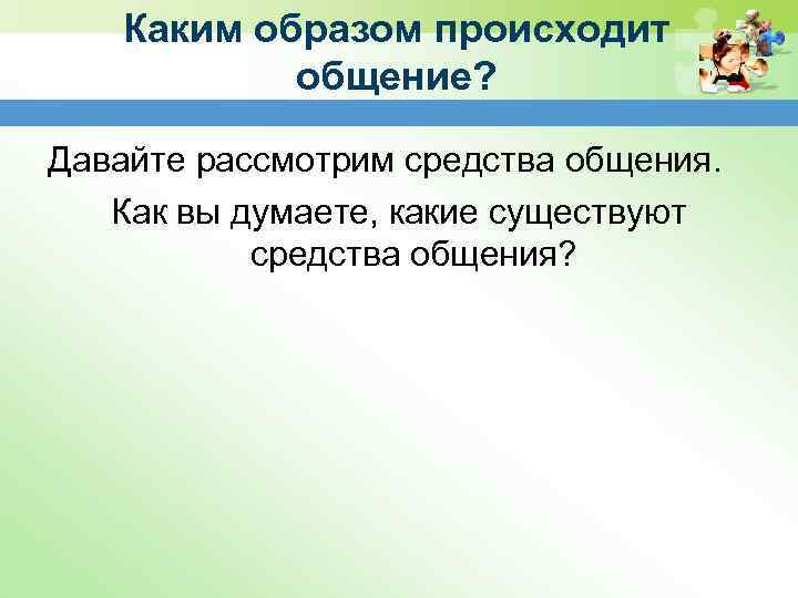 Каким образом происходит общение? Давайте рассмотрим средства общения. Как вы думаете, какие существуют средства